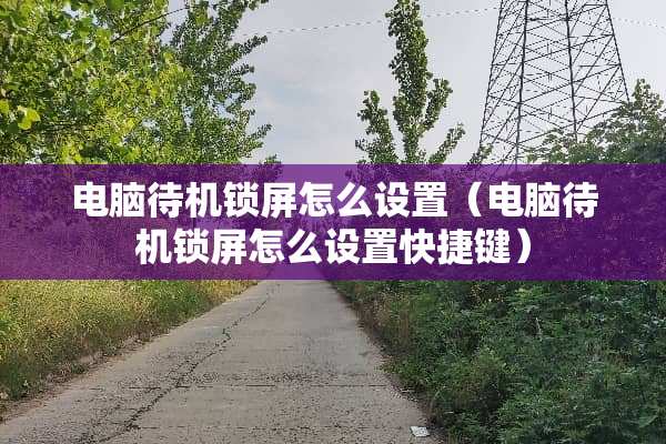 电脑待机锁屏怎么设置（电脑待机锁屏怎么设置快捷键）