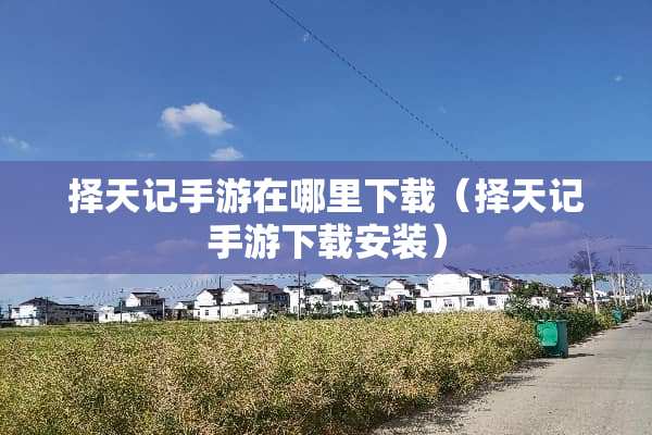 择天记手游在哪里下载（择天记手游下载安装）