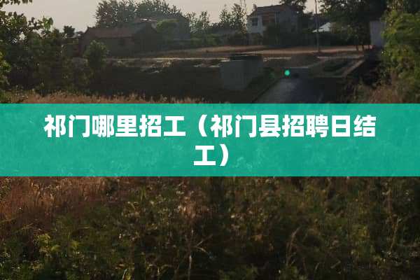 祁门哪里招工（祁门县招聘日结工）