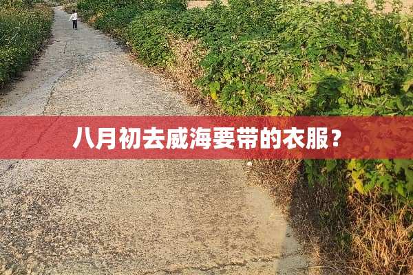 八月初去威海要带的衣服？