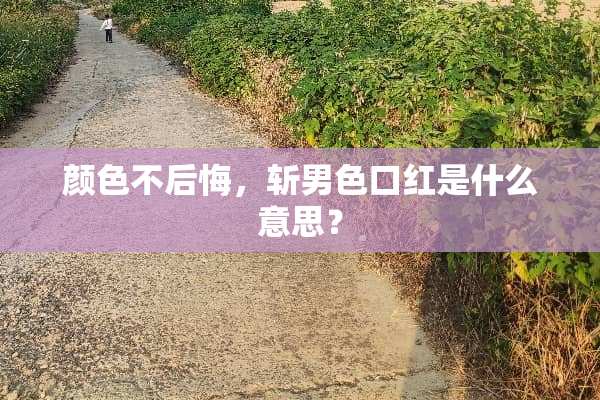 颜色不后悔，斩男色口红是什么意思？