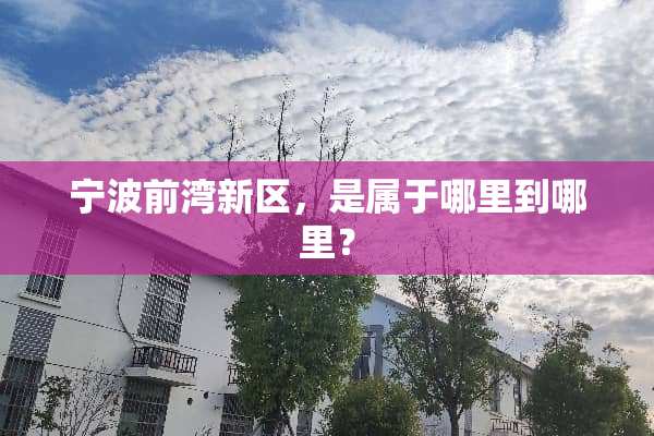 宁波前湾新区，是属于哪里到哪里？