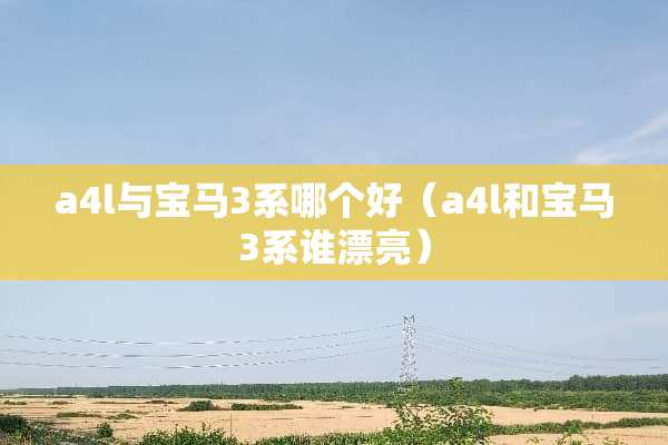 a4l与宝马3系哪个好（a4l和宝马3系谁漂亮）