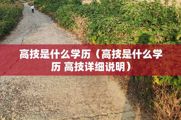 高技是什么学历（高技是什么学历 高技详细说明）