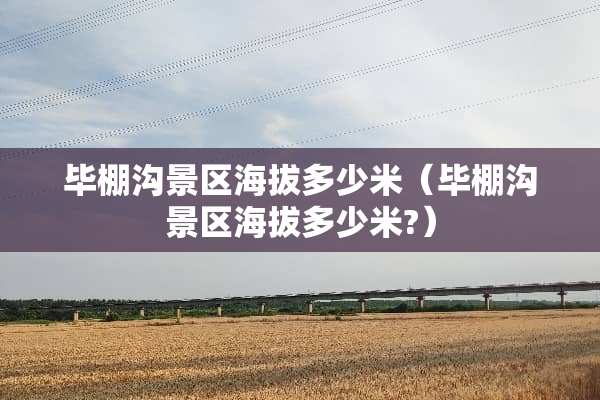 毕棚沟景区海拔多少米（毕棚沟景区海拔多少米?）