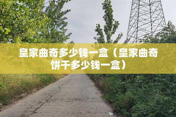 皇家曲奇多少钱一盒（皇家曲奇饼干多少钱一盒）