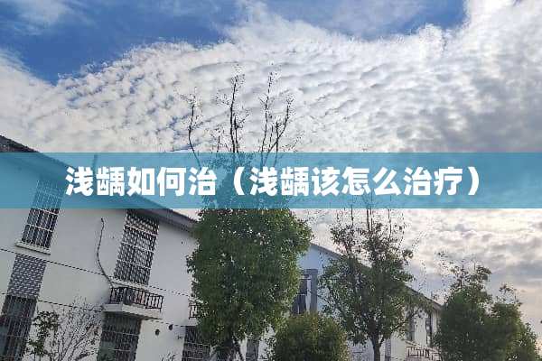 浅龋如何治（浅龋该怎么治疗）