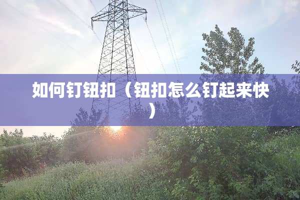 如何钉钮扣（钮扣怎么钉起来快）