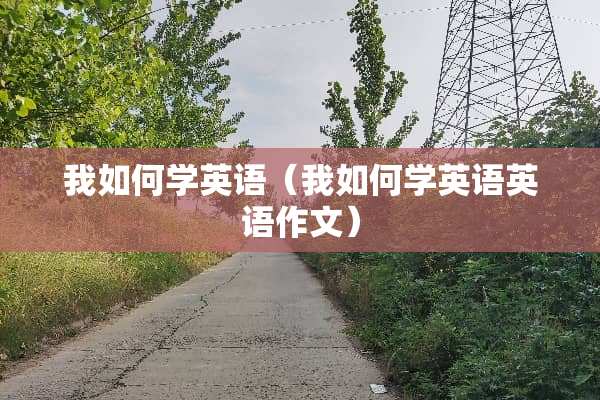 我如何学英语（我如何学英语英语作文）