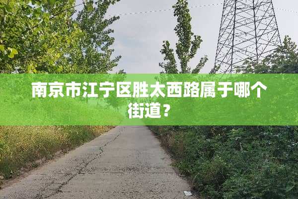 南京市江宁区胜太西路属于哪个街道？