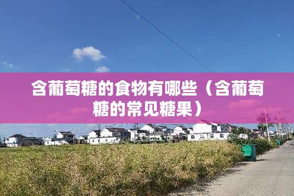 含葡萄糖的食物有哪些（含葡萄糖的常见糖果）