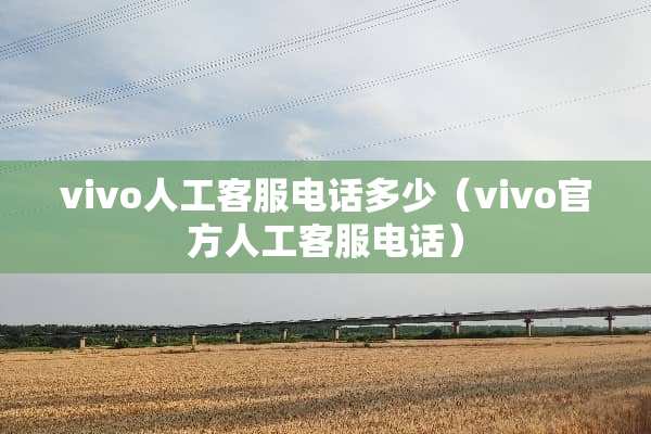 vivo人工客服电话多少（vivo官方人工客服电话）
