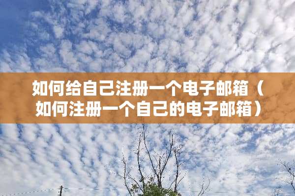 如何给自己注册一个电子邮箱（如何注册一个自己的电子邮箱）