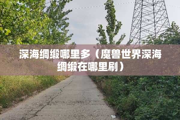 深海绸缎哪里多（魔兽世界深海绸缎在哪里刷）