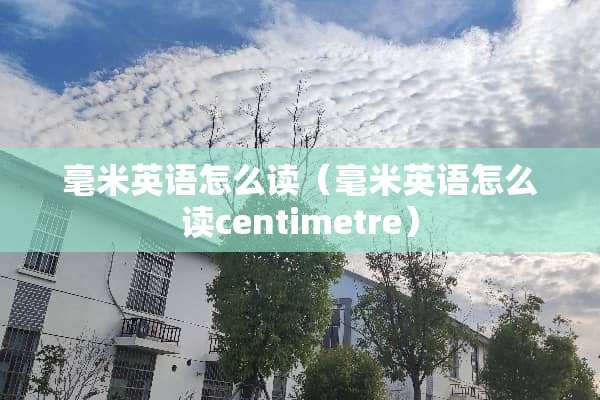 毫米英语怎么读（毫米英语怎么读centimetre）
