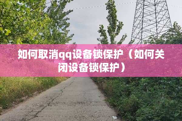 如何取消qq设备锁保护（如何关闭设备锁保护）