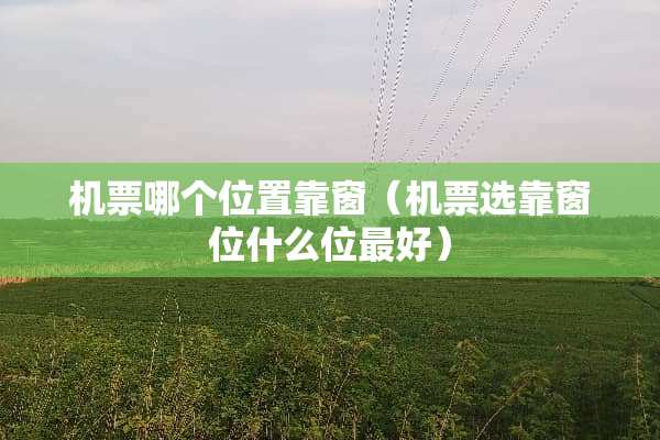 机票哪个位置靠窗（机票选靠窗位什么位最好）