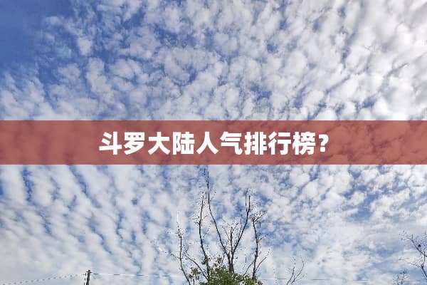 斗罗**人气排行榜？