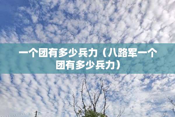 一个团有多少兵力（八路军一个团有多少兵力）