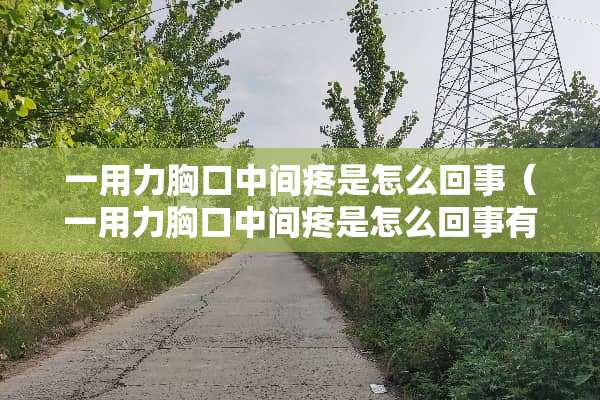 一用力胸口中间疼是怎么回事（一用力胸口中间疼是怎么回事有半年多了）