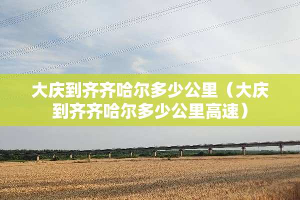大庆到齐齐哈尔多少公里（大庆到齐齐哈尔多少公里高速）