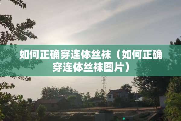 如何正确穿连体**（如何正确穿连体**图片）