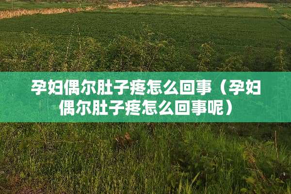 孕妇偶尔肚子疼怎么回事（孕妇偶尔肚子疼怎么回事呢）