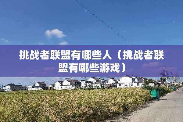 挑战者联盟有哪些人（挑战者联盟有哪些游戏）