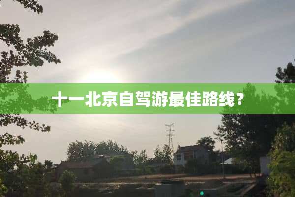 十一北京自驾游最佳路线？