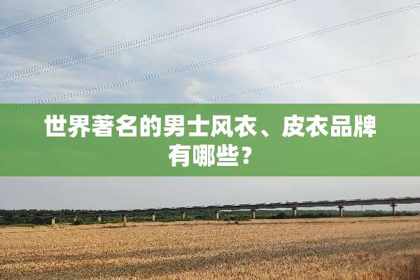 世界著名的男士风衣、皮衣品牌有哪些？