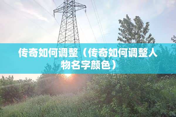 传奇如何调整（传奇如何调整人物名字颜色）