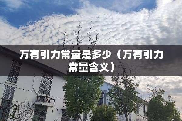 万有引力常量是多少（万有引力常量含义）