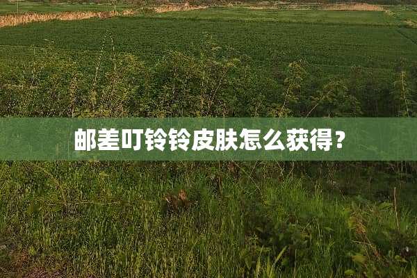 邮差叮铃铃皮肤怎么获得？