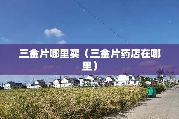 三金片哪里买（三金片药店在哪里）