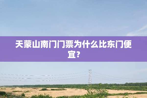 天蒙山南门门票为什么比东门便宜？