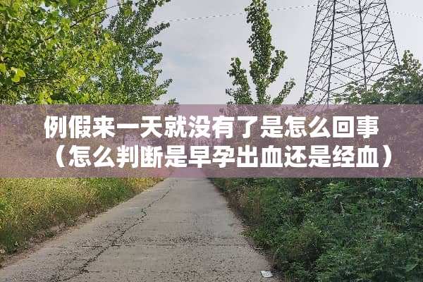 例假来一天就没有了是怎么回事（怎么判断是早孕出血还是经血）