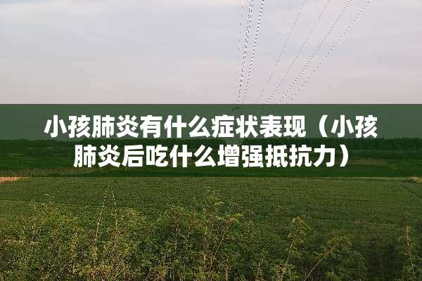 小孩肺炎有什么症状表现（小孩肺炎后吃什么增强抵抗力）