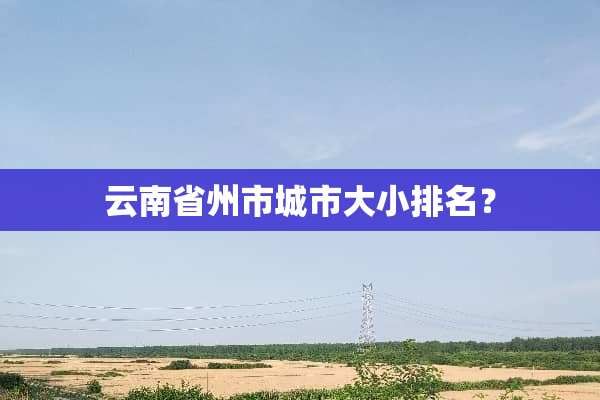 云南省州市城市大小排名？