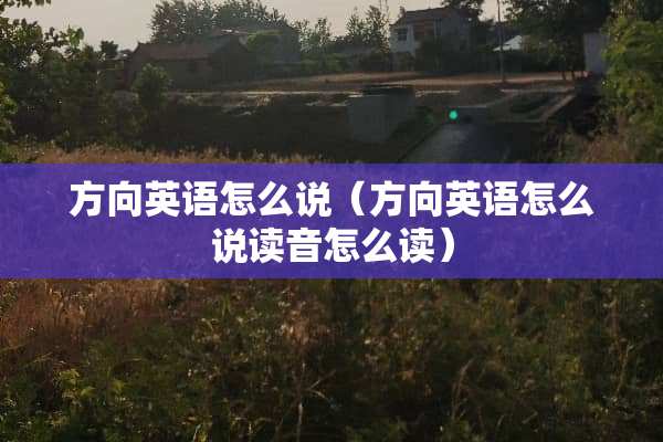 方向英语怎么说（方向英语怎么说读音怎么读）