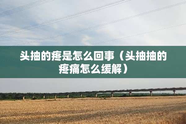头抽的疼是怎么回事（头抽抽的疼痛怎么缓解）