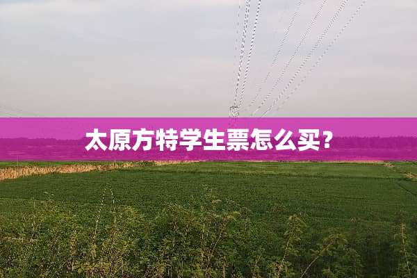 太原方特学生票怎么买？