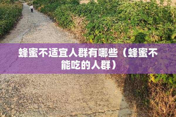 蜂蜜不适宜人群有哪些（蜂蜜不能吃的人群）