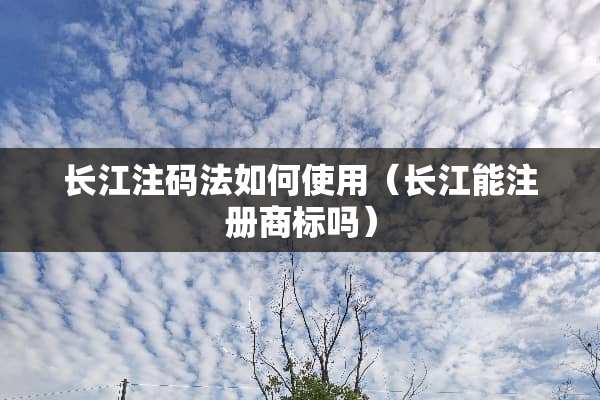 长江注码法如何使用（长江能注册商标吗）