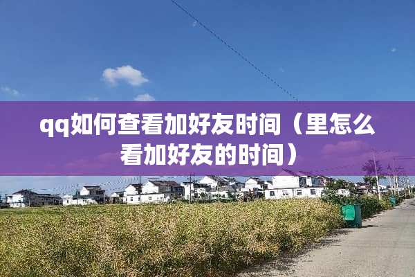 qq如何查看加好友时间（里怎么看加好友的时间）