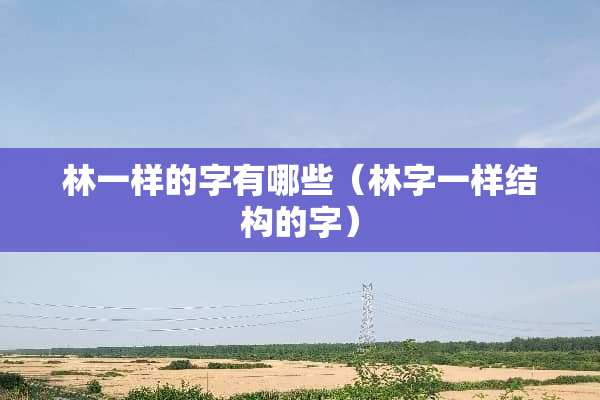 林一样的字有哪些（林字一样结构的字）