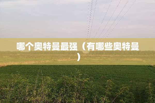 哪个奥特曼最强（有哪些奥特曼）