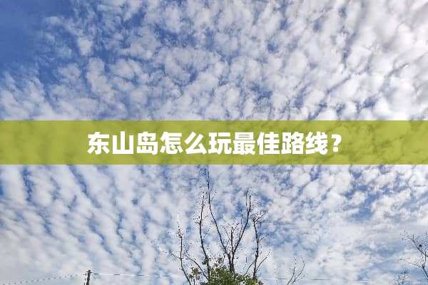 东山岛怎么玩最佳路线？