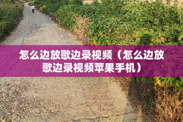 怎么边放歌边录视频（怎么边放歌边录视频苹果手机）