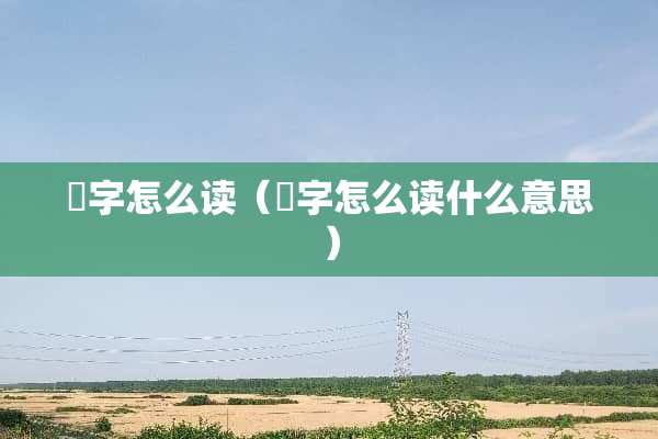 嫐字怎么读（嫐字怎么读什么意思）