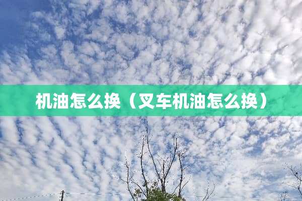 机油怎么换（叉车机油怎么换）